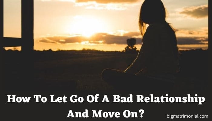 How To Let Go Of A Bad Relationship And Move On