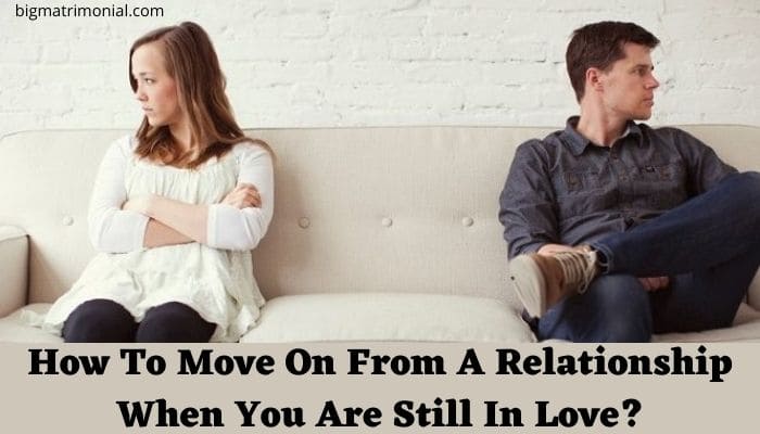 How To Move On From A Relationship When You Are Still In Love